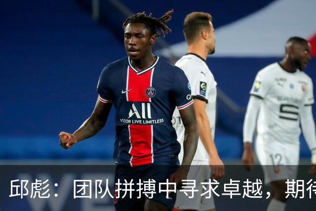 邱彪：团队拼搏中寻求卓越，期待班顿的华丽转身