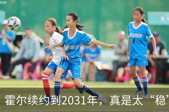 霍尔续约到2031年，真是太“稳”了，曼联也没能撬动他！
