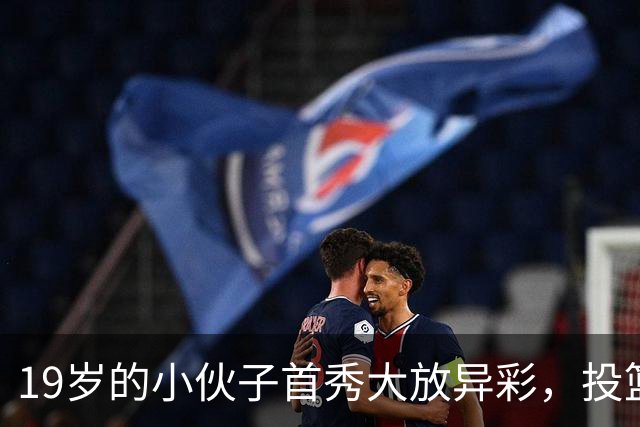 19岁的小伙子首秀大放异彩，投篮不准却引领全场！